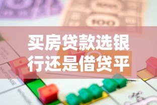 买房贷款选银行还是借贷平台？全面对比助你决策