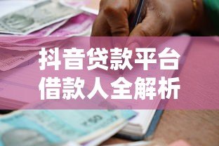 抖音贷款平台借款人全解析：流程、风险与选择技巧