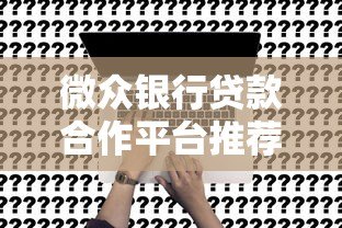 微众银行贷款合作平台推荐：哪些渠道可快速申请？
