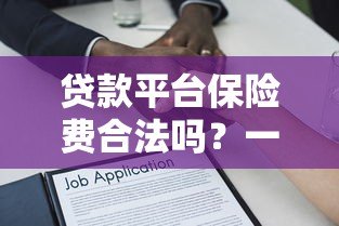 贷款平台保险费合法吗?一文解析法律规定与应对措施 贷款平台保险费合法吗?一文解析法律规定与应对措施
