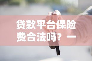 贷款平台保险费合法吗?一文解析法律规定与应对措施 贷款平台保险费合法吗?一文解析法律规定与应对措施