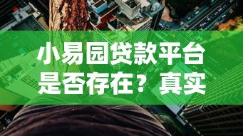小易园贷款平台是否存在?真实情况与风险解析 小易园贷款平台是否存在?真实情况与风险解析