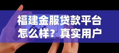 福建金服贷款平台怎么样？真实用户评测+避坑指南