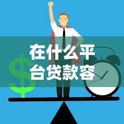 在什么平台贷款容易通过？2023正规靠谱平台推荐