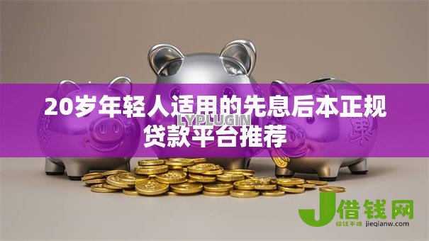 20岁年轻人适用的先息后本正规贷款平台推荐