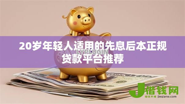 20岁年轻人适用的先息后本正规贷款平台推荐