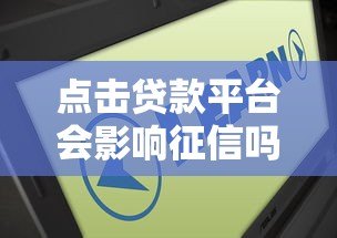 点击贷款平台会影响征信吗?这几点你必须知道! 点击贷款平台会影响征信吗?这几点你必须知道!