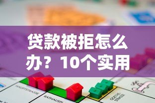 贷款被拒怎么办?10个实用方法助你快速解决资金难题 贷款被拒怎么办?10个实用方法助你快速解决资金难题