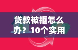贷款被拒怎么办?10个实用方法助你快速解决资金难题 贷款被拒怎么办?10个实用方法助你快速解决资金难题