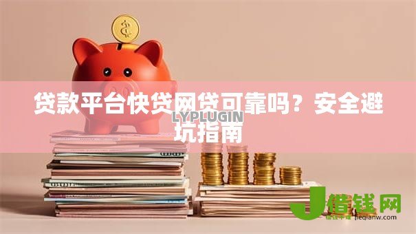 贷款平台快贷网贷可靠吗？安全避坑指南