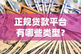 正规贷款平台有哪些类型？这几种安全靠谱