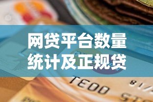 网贷平台数量统计及正规贷款渠道选择指南 网贷平台数量统计及正规贷款渠道选择指南