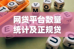 网贷平台数量统计及正规贷款渠道选择指南 网贷平台数量统计及正规贷款渠道选择指南