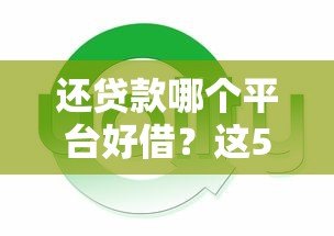 还贷款哪个平台好借？这5个平台审批快额度高