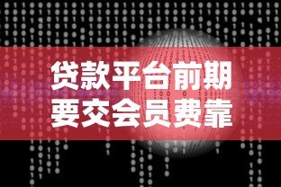 贷款平台前期要交会员费靠谱吗？揭秘真实风险与应对技巧