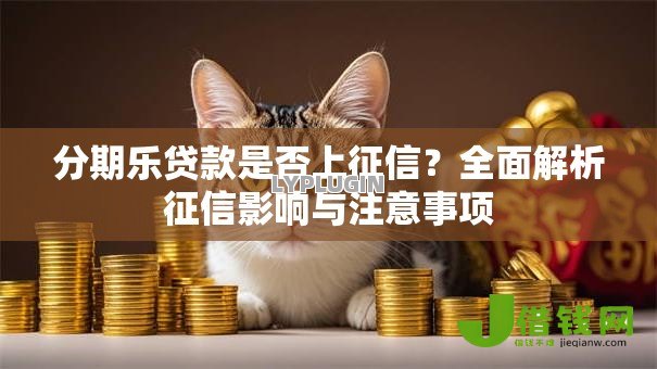 分期乐贷款是否上征信？全面解析征信影响与注意事项