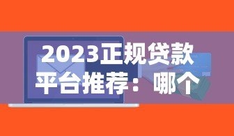 2023正规贷款平台推荐:哪个平台额度高利息低? 2023正规贷款平台推荐:哪个平台额度高利息低?