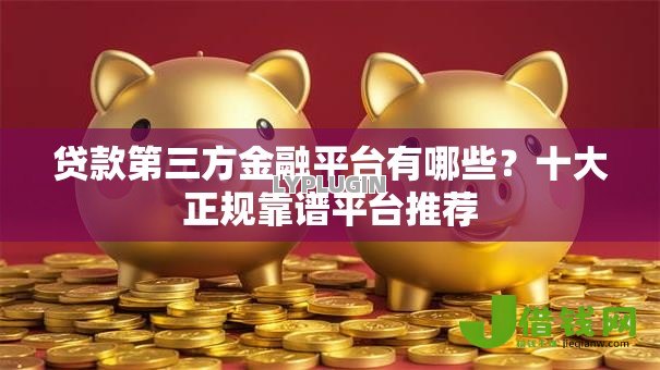 贷款第三方金融平台有哪些？十大正规靠谱平台推荐