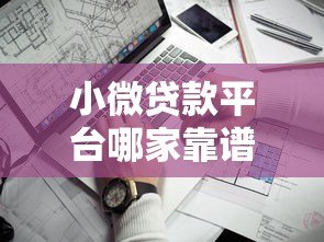 小微贷款平台哪家靠谱？2023年十大平台深度测评