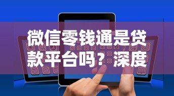 微信零钱通是贷款平台吗？深度解析与贷款功能对比