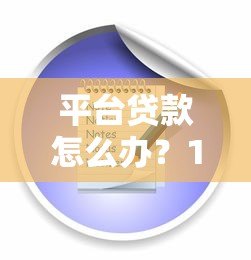 平台贷款怎么办？10个注意事项与解决方案