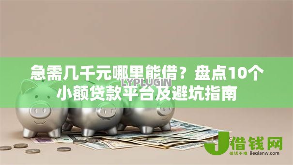 急需几千元哪里能借？盘点10个小额贷款平台及避坑指南
