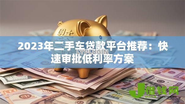 2023年二手车贷款平台推荐：快速审批低利率方案
