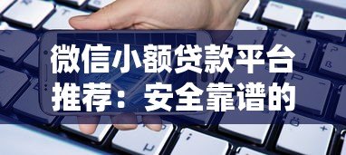 微信小额贷款平台推荐:安全靠谱的借款渠道解析 微信小额贷款平台推荐:安全靠谱的借款渠道解析