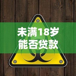 未满18岁能否贷款？合法平台解析与风险警示