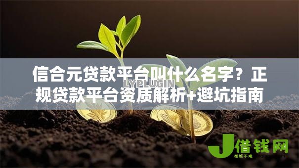 信合元贷款平台叫什么名字?正规贷款平台资质解析+避坑指南 信合元贷款平台叫什么名字?正规贷款平台资质解析+避坑指南