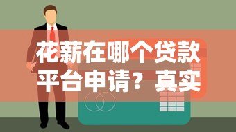 花薪在哪个贷款平台申请？真实解析与使用指南