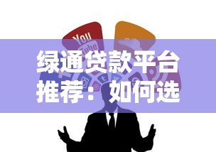绿通贷款平台推荐：如何选择靠谱的贷款渠道？