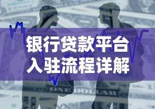 银行贷款平台入驻流程详解:从申请到上线的完整步骤 银行贷款平台入驻流程详解:从申请到上线的完整步骤