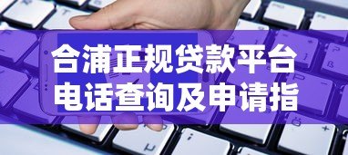 合浦正规贷款平台电话查询及申请指南 合浦正规贷款平台电话查询及申请指南