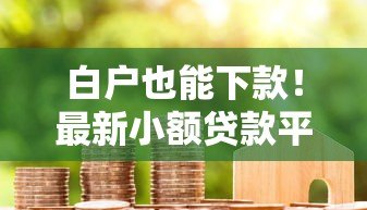 白户也能下款!最新小额贷款平台推荐及申请攻略 白户也能下款!最新小额贷款平台推荐及申请攻略