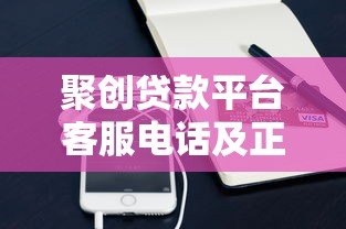 聚创贷款平台客服电话及正规联系方式查询指南
