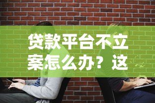 贷款平台不立案怎么办?这些应对方法你一定要知道 贷款平台不立案怎么办?这些应对方法你一定要知道