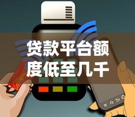 贷款平台额度低至几千元的原因及解决方案 贷款平台额度低至几千元的原因及解决方案