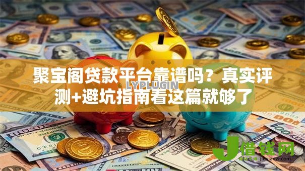 聚宝阁贷款平台靠谱吗？真实评测+避坑指南看这篇就够了