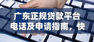 广东正规贷款平台电话及申请指南,快速找到靠谱渠道 广东正规贷款平台电话及申请指南,快速找到靠谱渠道