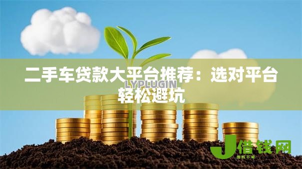 二手车贷款大平台推荐：选对平台轻松避坑