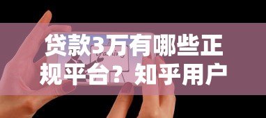贷款3万有哪些正规平台？知乎用户推荐这10个靠谱渠道