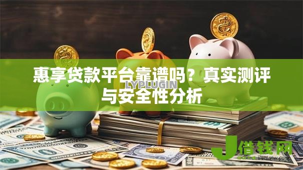 惠享贷款平台靠谱吗？真实测评与安全性分析