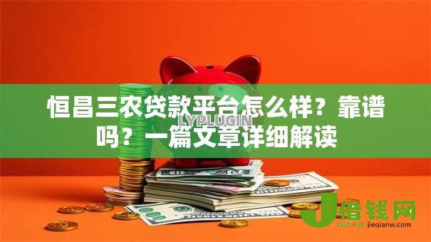 恒昌三农贷款平台怎么样?靠谱吗?一篇文章详细解读 恒昌三农贷款平台怎么样?靠谱吗?一篇文章详细解读