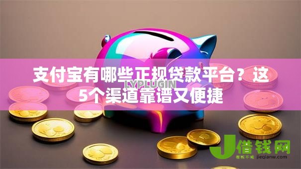 支付宝有哪些正规贷款平台？这5个渠道靠谱又便捷