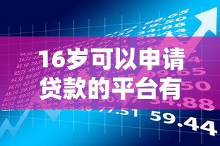 16岁可以申请贷款的平台有哪些？合法途径与风险解析