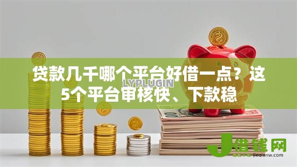 贷款几千哪个平台好借一点?这5个平台审核快、下款稳 贷款几千哪个平台好借一点?这5个平台审核快、下款稳