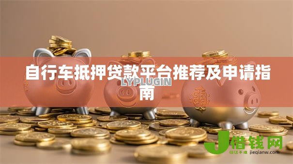 自行车抵押贷款平台推荐及申请指南