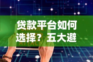 贷款平台如何选择？五大避坑指南与真实案例分析