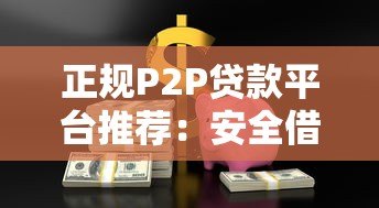 正规P2P贷款平台推荐:安全借贷渠道与避坑指南 正规P2P贷款平台推荐:安全借贷渠道与避坑指南